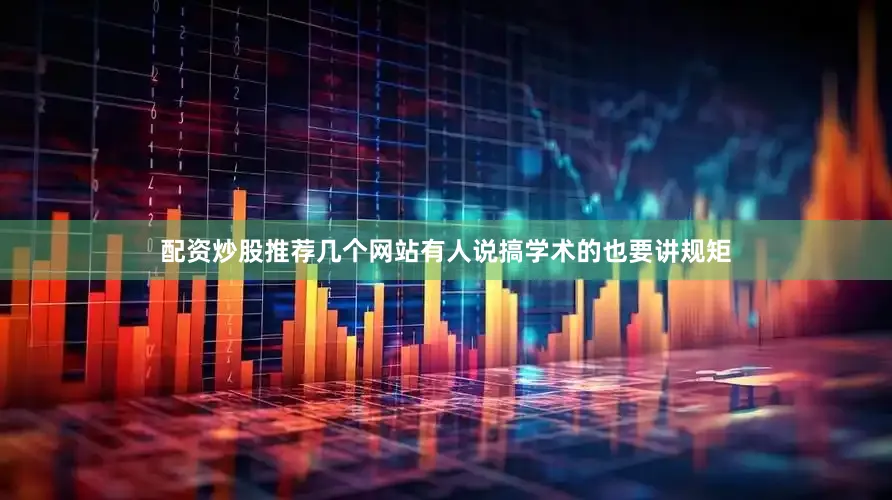 配资炒股推荐几个网站有人说搞学术的也要讲规矩