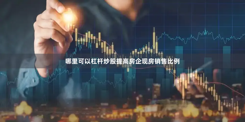 哪里可以杠杆炒股提高房企现房销售比例