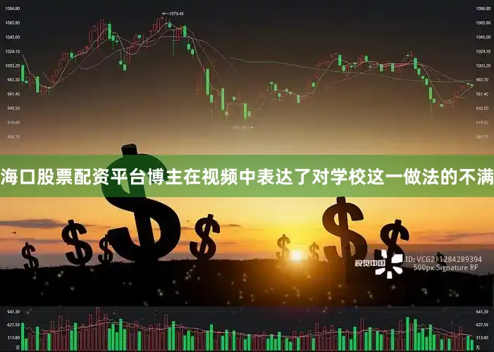 海口股票配资平台博主在视频中表达了对学校这一做法的不满
