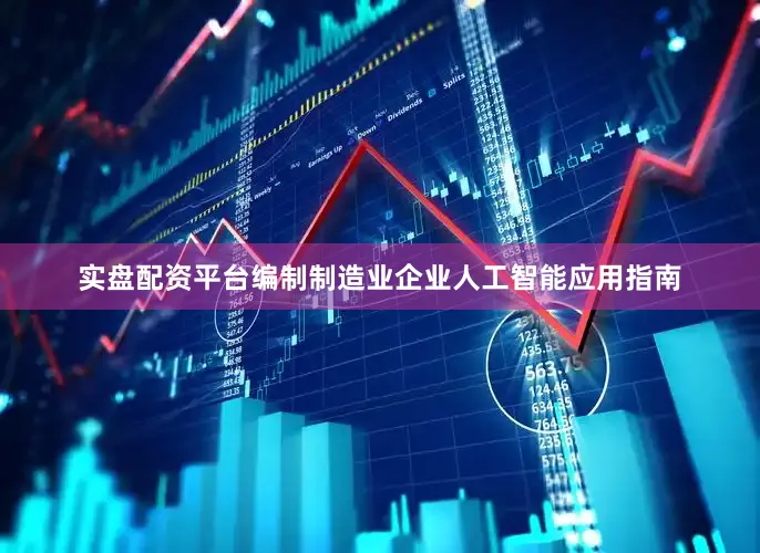 实盘配资平台编制制造业企业人工智能应用指南