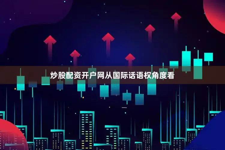 炒股配资开户网　　从国际话语权角度看