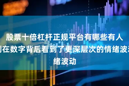 股票十倍杠杆正规平台有哪些有人则在数字背后看到了更深层次的情绪波动