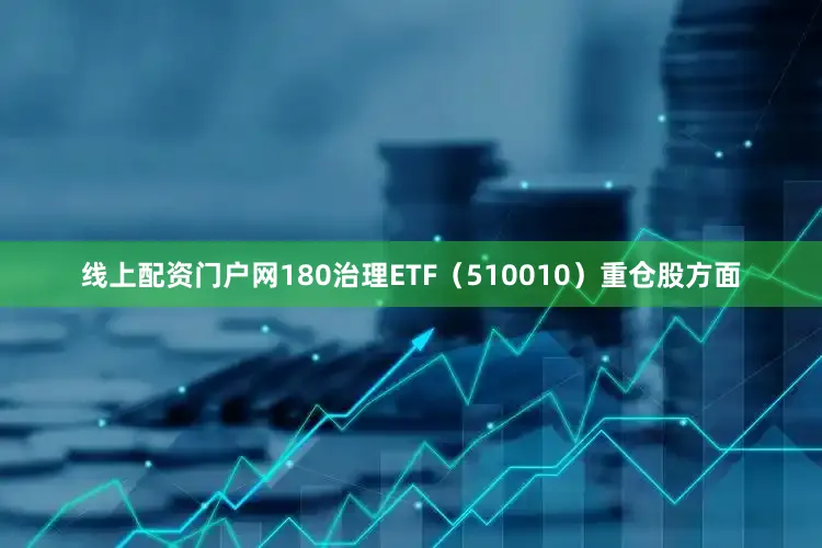 线上配资门户网180治理ETF（510010）重仓股方面