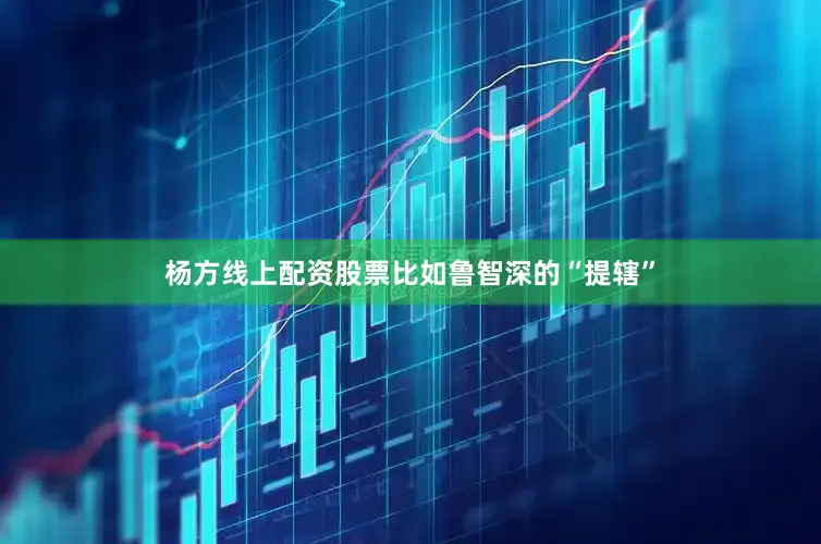 杨方线上配资股票比如鲁智深的“提辖”